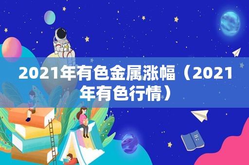 2021年有色金属涨幅（2021年有色行情）