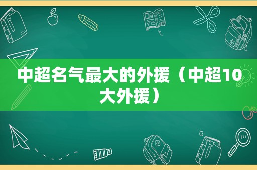 中超名气最大的外援（中超10大外援）