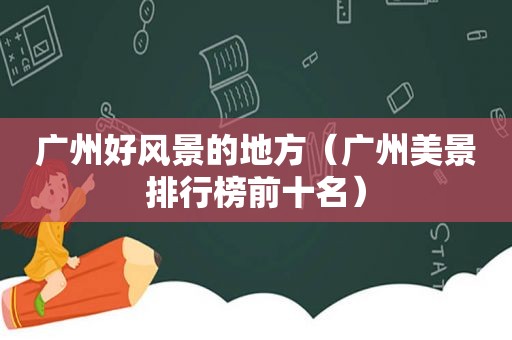 广州好风景的地方（广州美景排行榜前十名）