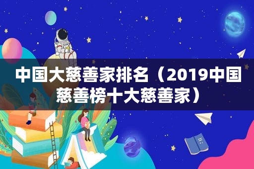 中国大慈善家排名（2019中国慈善榜十大慈善家）