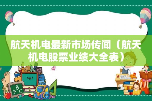 航天机电最新市场传闻（航天机电股票业绩大全表）