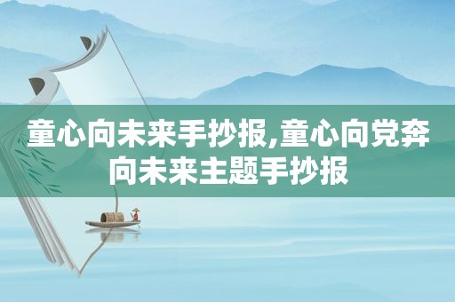 童心向未来手抄报,童心向党奔向未来主题手抄报