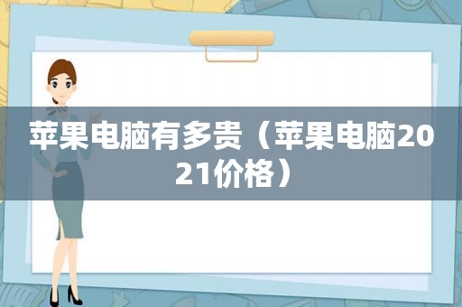 苹果电脑有多贵（苹果电脑2021价格）