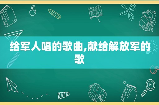 给军人唱的歌曲,献给 *** 的歌