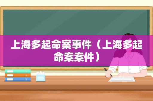 上海多起命案事件（上海多起命案案件）