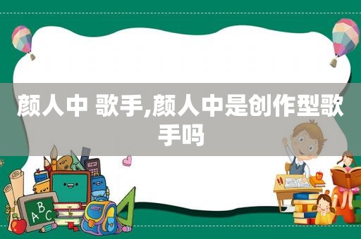 颜人中 歌手,颜人中是创作型歌手吗