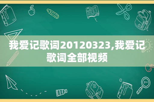 我爱记歌词20120323,我爱记歌词全部视频