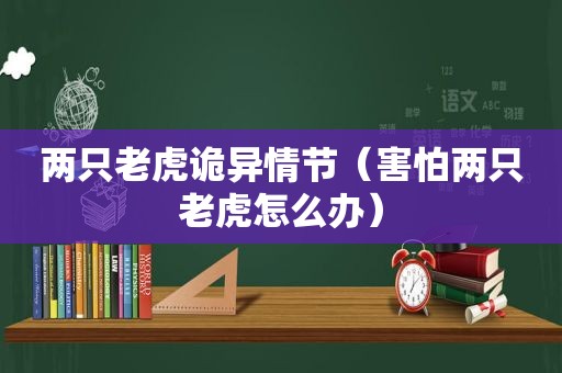 两只老虎诡异情节（害怕两只老虎怎么办）