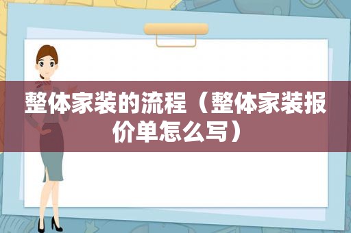 整体家装的流程（整体家装报价单怎么写）