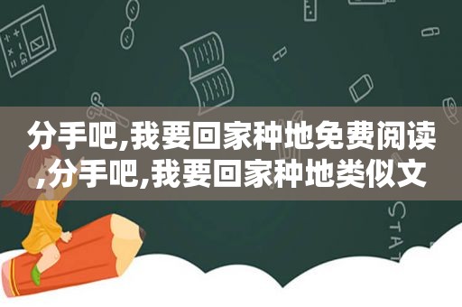 分手吧,我要回家种地免费阅读,分手吧,我要回家种地类似文