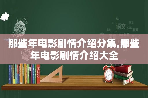 那些年电影剧情介绍分集,那些年电影剧情介绍大全