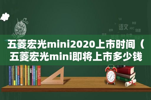 五菱宏光mini2020上市时间（五菱宏光mini即将上市多少钱一辆）