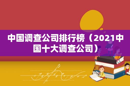 中国调查公司排行榜（2021中国十大调查公司）