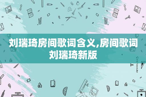 刘瑞琦房间歌词含义,房间歌词刘瑞琦新版