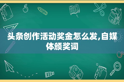 头条创作活动奖金怎么发,自媒体颁奖词