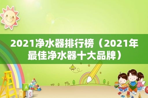 2021净水器排行榜（2021年最佳净水器十大品牌）