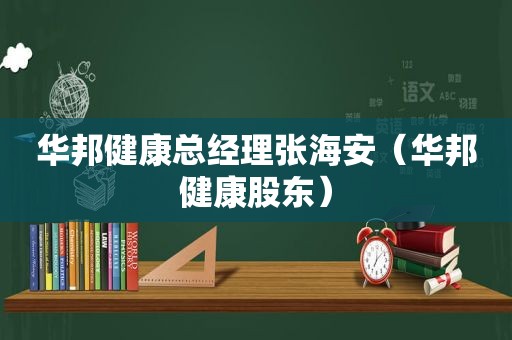 华邦健康总经理张海安（华邦健康股东）