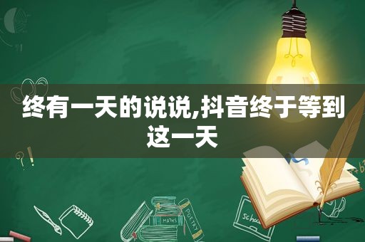 终有一天的说说,抖音终于等到这一天