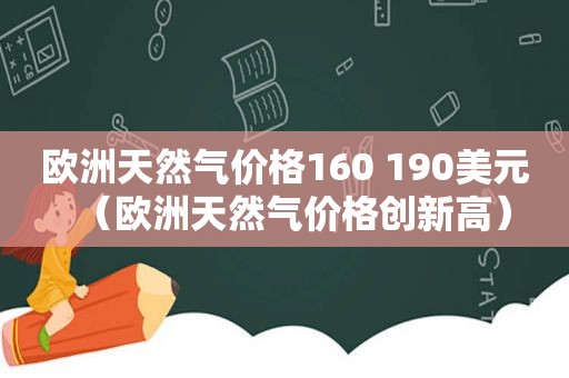 欧洲天然气价格160 190美元（欧洲天然气价格创新高）