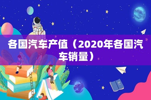 各国汽车产值（2020年各国汽车销量）