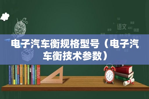 电子汽车衡规格型号（电子汽车衡技术参数）