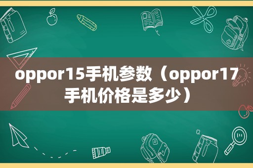 oppor15手机参数（oppor17手机价格是多少）