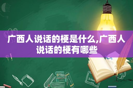 广西人说话的梗是什么,广西人说话的梗有哪些