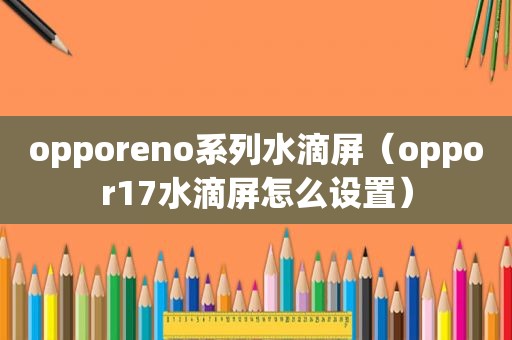 opporeno系列水滴屏（oppor17水滴屏怎么设置）