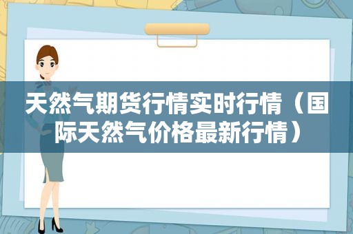 天然气期货行情实时行情（国际天然气价格最新行情）