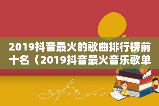 2019抖音最火的歌曲排行榜前十名（2019抖音最火音乐歌单大全）