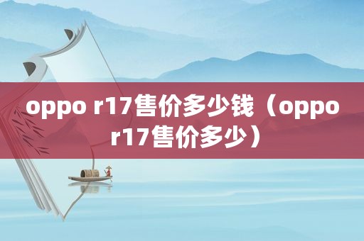 oppo r17售价多少钱（oppo r17售价多少）