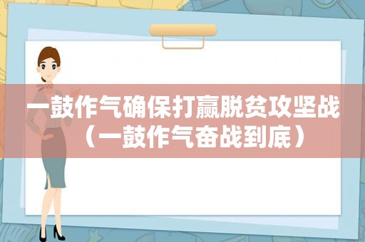 一鼓作气确保打赢脱贫攻坚战（一鼓作气奋战到底）