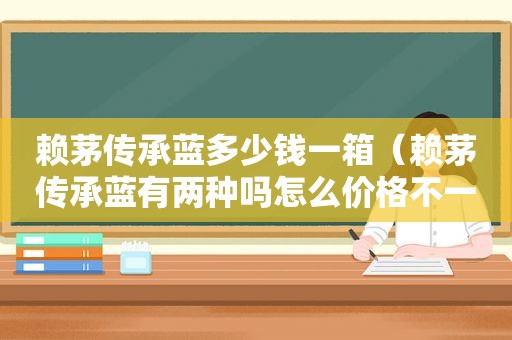 赖茅传承蓝多少钱一箱（赖茅传承蓝有两种吗怎么价格不一样）