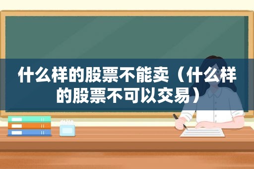 什么样的股票不能卖（什么样的股票不可以交易）