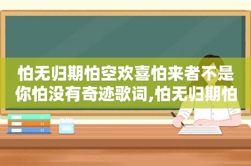 怕无归期怕空欢喜怕来者不是你怕没有奇迹歌词,怕无归期怕空欢喜怕来者不是你怕没有奇迹这是什么歌