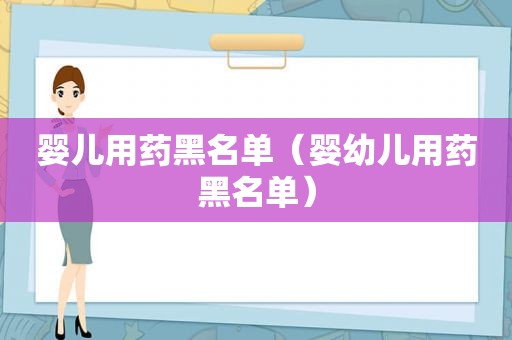 婴儿用药黑名单（婴幼儿用药黑名单）