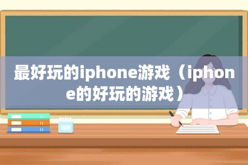 最好玩的iphone游戏（iphone的好玩的游戏）