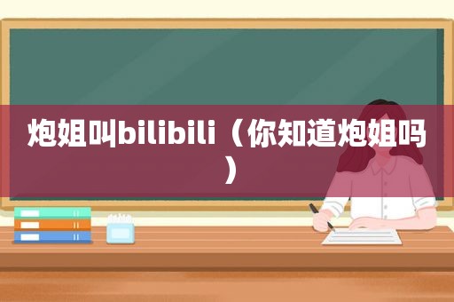 炮姐叫bilibili（你知道炮姐吗）