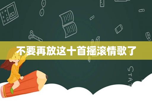 不要再放这十首摇滚情歌了