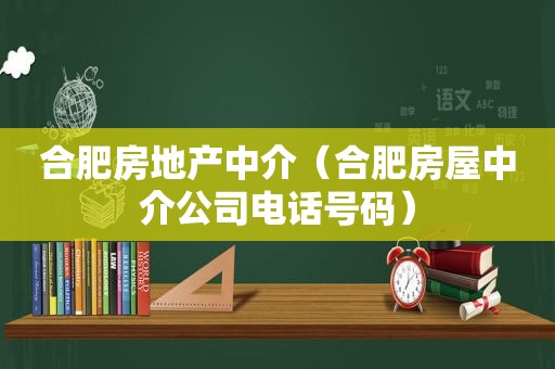 合肥房地产中介（合肥房屋中介公司电话号码）