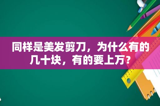 同样是美发剪刀，为什么有的几十块，有的要上万？