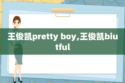 王俊凯pretty boy,王俊凯biutful