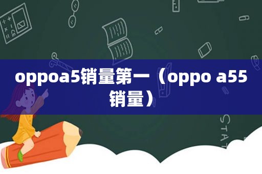 oppoa5销量第一（oppo a55销量）