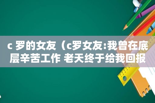 c 罗的女友（c罗女友:我曾在底层辛苦工作 老天终于给我回报）