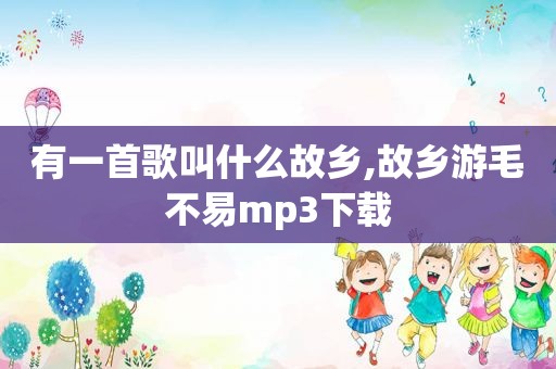 有一首歌叫什么故乡,故乡游毛不易mp3下载