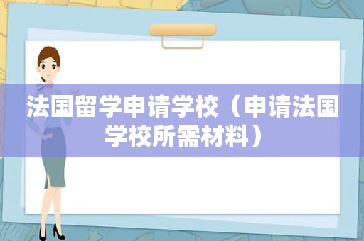 法国留学申请学校（申请法国学校所需材料）