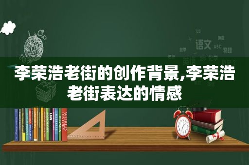 李荣浩老街的创作背景,李荣浩老街表达的情感