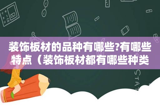 装饰板材的品种有哪些?有哪些特点（装饰板材都有哪些种类）