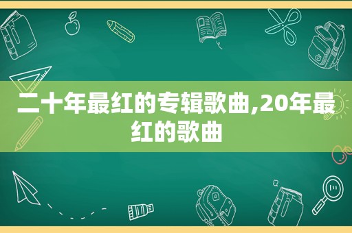 二十年最红的专辑歌曲,20年最红的歌曲