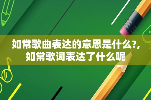 如常歌曲表达的意思是什么?,如常歌词表达了什么呢